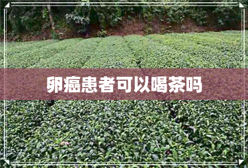 卵癌患者可以喝茶吗