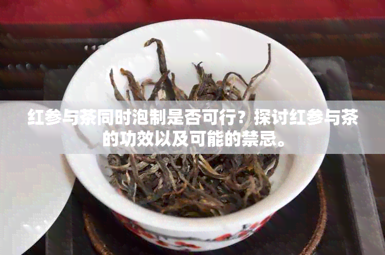 红参与茶同时泡制是否可行？探讨红参与茶的功效以及可能的禁忌。