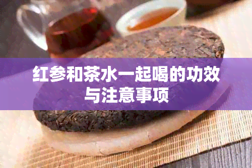 红参和茶水一起喝的功效与注意事项