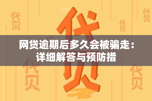 网贷逾期后多久会被骗走：详细解答与预防措