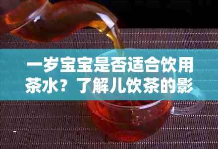 一岁宝宝是否适合饮用茶水？了解儿饮茶的影响与注意事项