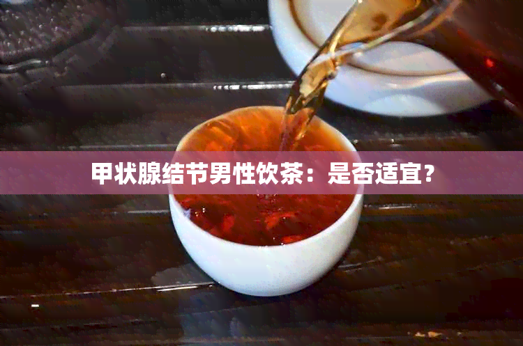 甲状腺结节男性饮茶：是否适宜？