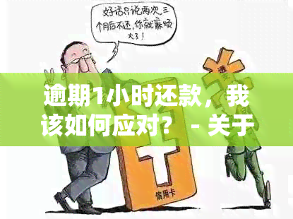 逾期1小时还款，我该如何应对？ - 关于处理信用卡逾期的实用建议