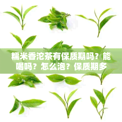 糯米香沱茶有保质期吗？能喝吗？怎么泡？保质期多久？