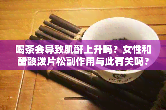 喝茶会导致肌酐上升吗？女性和醋酸泼片松副作用与此有关吗？