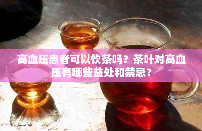 高血压患者可以饮茶吗？茶叶对高血压有哪些益处和禁忌？