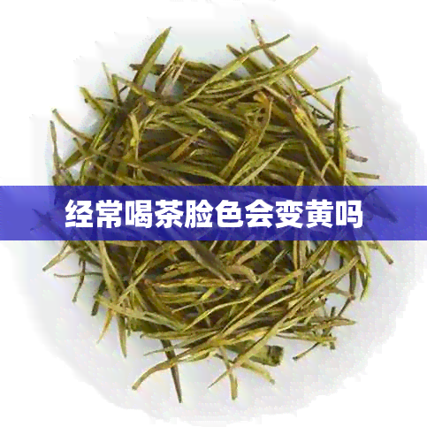 经常喝茶脸色会变黄吗