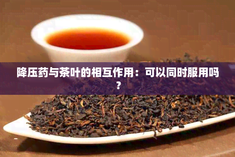 降压与茶叶的相互作用：可以同时服用吗？