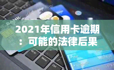 2021年信用卡逾期：可能的法律后果与避免措