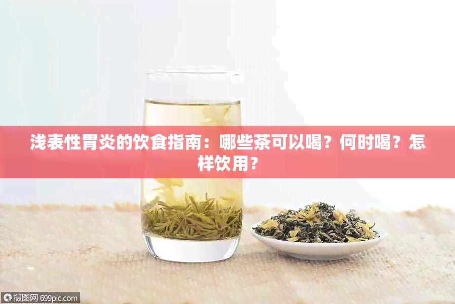 浅表性胃炎的饮食指南：哪些茶可以喝？何时喝？怎样饮用？