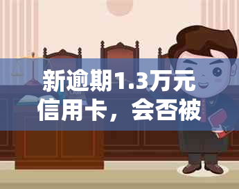 新逾期1.3万元信用卡，会否被上门？如何应对？