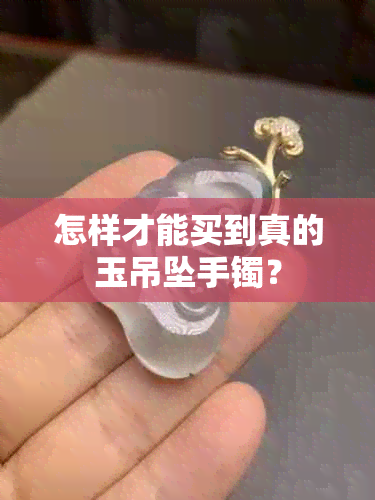 怎样才能买到真的玉吊坠手镯？