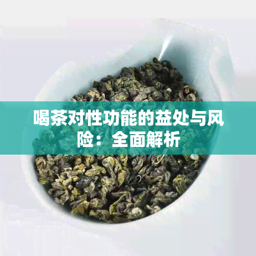 喝茶对性功能的益处与风险：全面解析