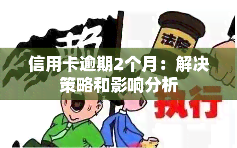 信用卡逾期2个月：解决策略和影响分析