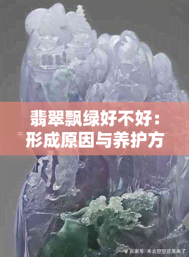 翡翠飘绿好不好：形成原因与养护方法，究竟美观又难养吗？