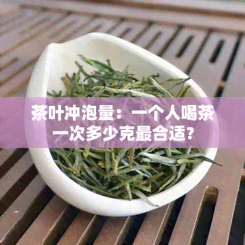 茶叶冲泡量：一个人喝茶一次多少克最合适？