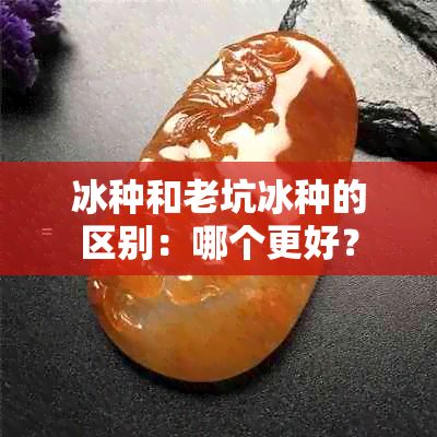 冰种和老坑冰种的区别：哪个更好？