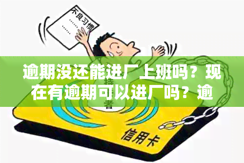 逾期没还能进厂上班吗？现在有逾期可以进厂吗？逾期了还能去公司上班吗？