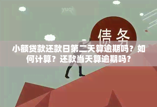 小额贷款还款日第二天算逾期吗？如何计算？还款当天算逾期吗？