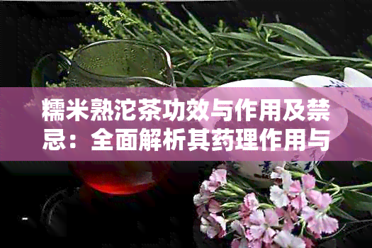 糯米熟沱茶功效与作用及禁忌：全面解析其理作用与注意事项