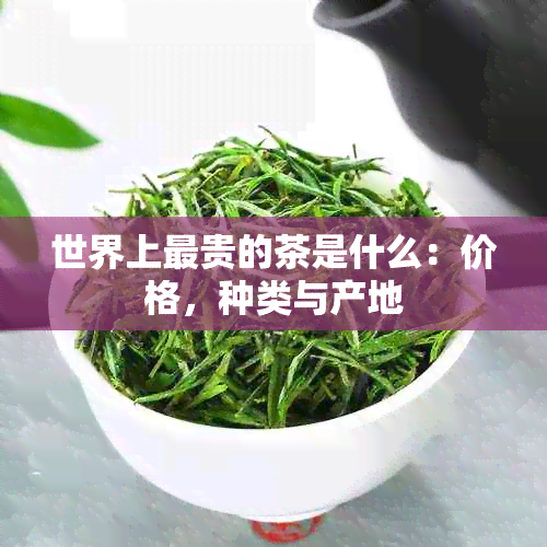 世界上最贵的茶是什么：价格，种类与产地