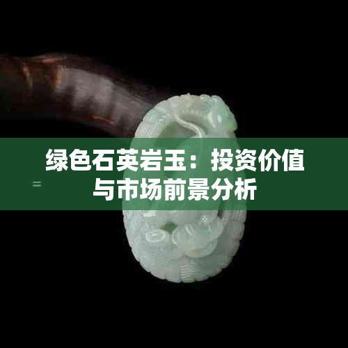 绿色石英岩玉：投资价值与市场前景分析