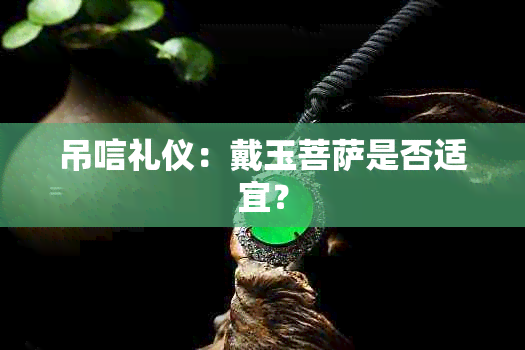 吊唁礼仪：戴玉菩萨是否适宜？