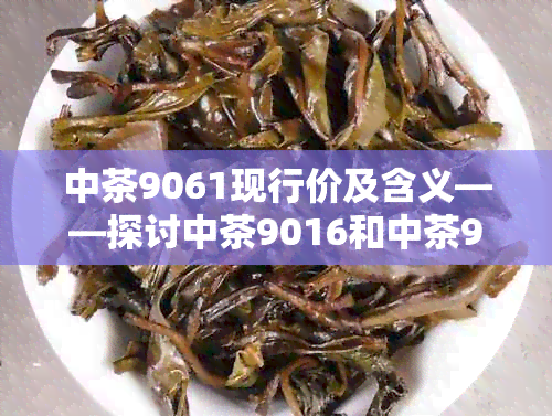 中茶9061现行价及含义——探讨中茶9016和中茶9081代表的意义