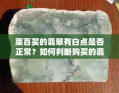 菜百买的翡翠有白点是否正常？如何判断购买的翡翠是否存在质量问题？