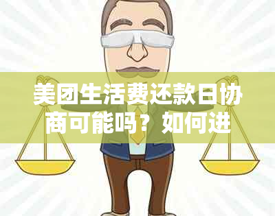 美团生活费还款日协商可能吗？如何进行操作以长还款日期？