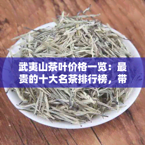 武夷山茶叶价格一览：最贵的十大名茶排行榜，带你领略顶级茶叶的奢华品味