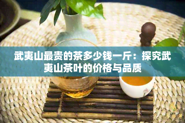 武夷山最贵的茶多少钱一斤：探究武夷山茶叶的价格与品质