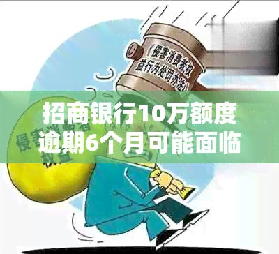 招商银行10万额度逾期6个月可能面临的后果及解决方法全面解析