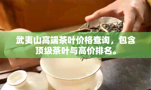 武夷山高端茶叶价格查询，包含顶级茶叶与高价排名。