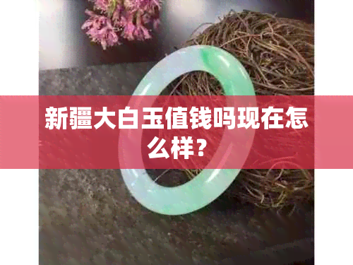 新疆大白玉值钱吗现在怎么样？