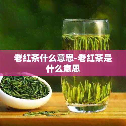 老红茶什么意思-老红茶是什么意思