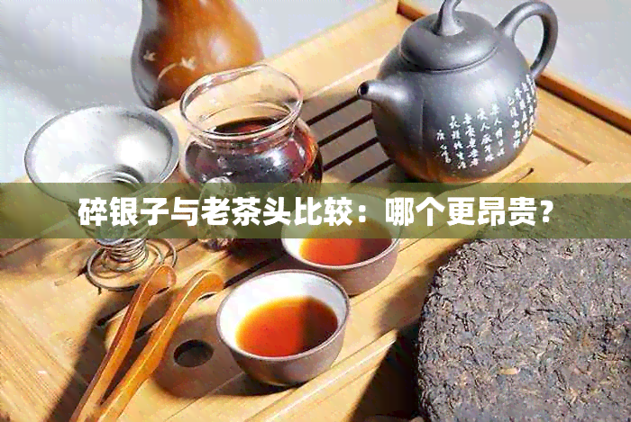 碎银子与老茶头比较：哪个更昂贵？