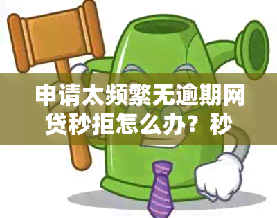 申请太频繁无逾期网贷秒拒怎么办？秒拒后多久可以恢复？