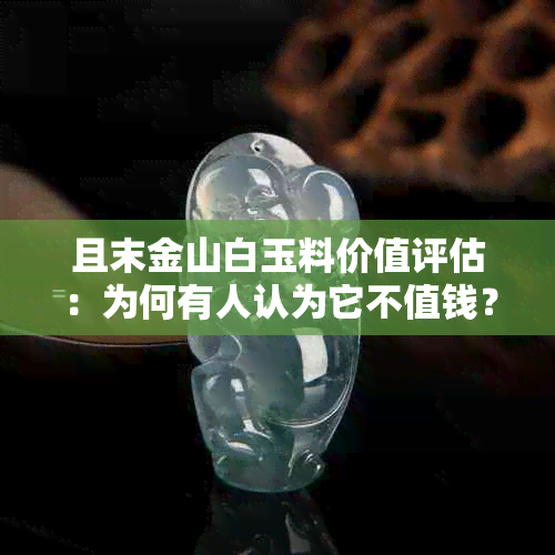 且末金山白玉料价值评估：为何有人认为它不值钱？