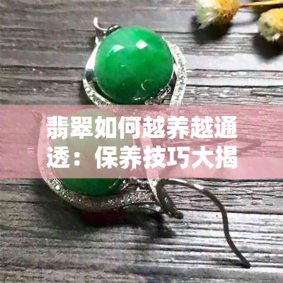 翡翠如何越养越通透：保养技巧大揭秘！