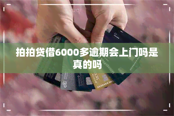 拍拍贷借6000多逾期会上门吗是真的吗