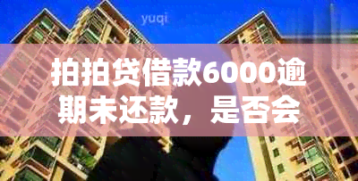 拍拍贷借款6000逾期未还款，是否会采取上门措？