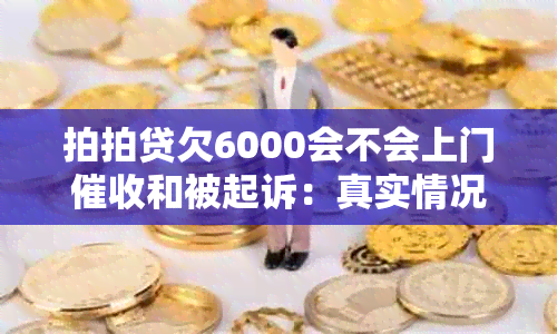 拍拍贷欠6000会不会上门和被起诉：真实情况揭秘