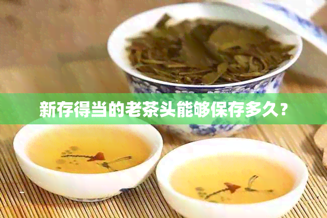 新存得当的老茶头能够保存多久？