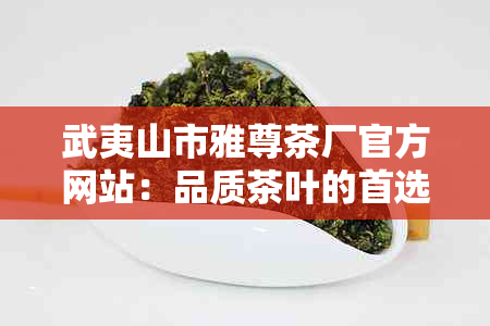 武夷山市雅尊茶厂官方网站：品质茶叶的首选之地