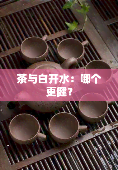 茶与白开水：哪个更健？