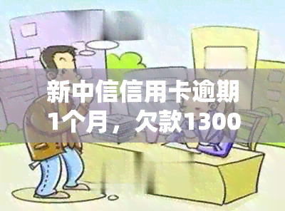 新中信信用卡逾期1个月，欠款1300元，该如何解决？