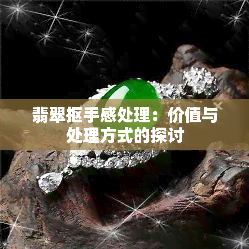 翡翠抠手感处理：价值与处理方式的探讨