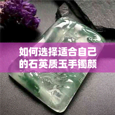 如何选择适合自己的石英质玉手镯颜色？