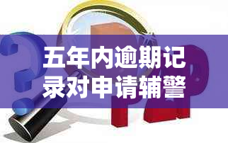 五年内逾期记录对申请辅警的影响及解决方法